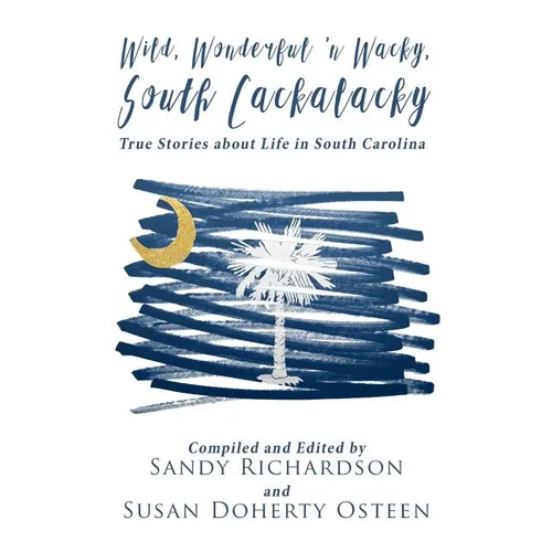 Wild, Wonderful 'n Wacky South Cackalacky: True Stories about Life in South Carolina