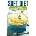 Soft Diet for Seniors: Nutritious & Easy to Eat: Simple and Easy Soft Diet Recipes for the Elderly