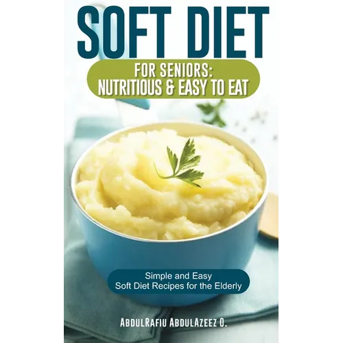Soft Diet for Seniors: Nutritious & Easy to Eat: Simple and Easy Soft Diet Recipes for the Elderly