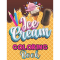 Ice Cream Coloring Book: A Delightful Coloring Pages with a Collection of Dessert Designs for Kids and Adults, A Delicious Fun Book for Food Lo