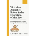 Victorian Alphabet Books and the Education of the Eye: British Approaches to Literacy Through the Nineteenth Century