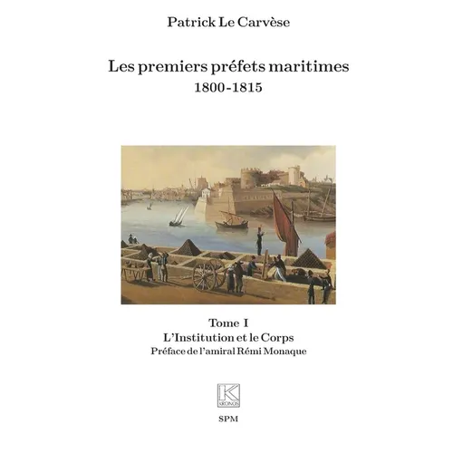 Les premiers préfets maritimes 1800 -1815: Tome I, L'Institution et le Corps