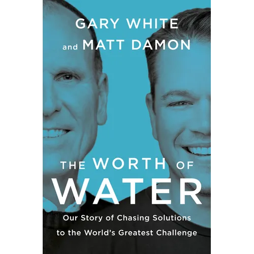 The Worth of Water: Our Story of Chasing Solutions to the World's Greatest Challenge