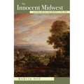 The Innocent Midwest: Culture, Region, and Identity, 1793-1930
