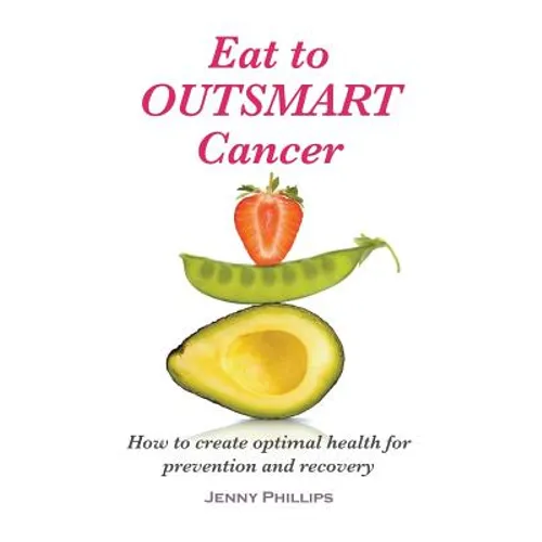 Eat to Outsmart Cancer: How to create optimal health for prevention & recovery