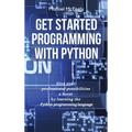 Get Started Programming with Python: Give Your Professional Possibilities a Boost by Learning the Python Programming Language
