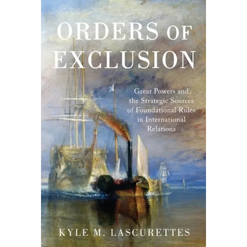 Orders of Exclusion: Great Powers and the Strategic Sources of Foundational Rules in International Relations