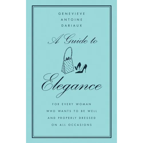 A Guide to Elegance: For Every Woman Who Wants to Be Well and Properly Dressed on All Occasions