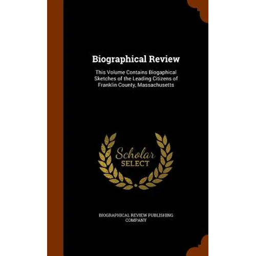 Biographical Review: This Volume Contains Biogaphical Sketches of the Leading Citizens of Franklin County, Massachusetts