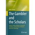 The Gambler and the Scholars: Herbert Yardley, William & Elizebeth Friedman, and the Birth of Modern American Cryptology