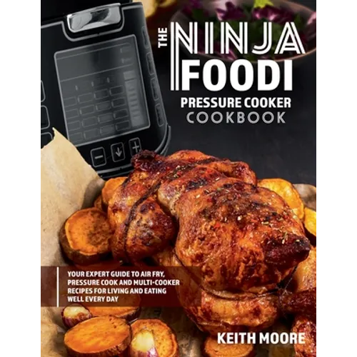 The Ninja Foodi Pressure Cooker Cookbook: Your Expert Guide to Air Fry, Pressure Cook and Multi-Cooker Recipes for Living and Eating Well Every Day::