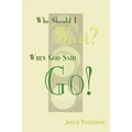 Why Should I Wait? When God Said Go!