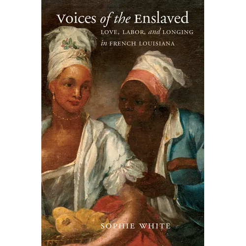 Voices of the Enslaved: Love, Labor, and Longing in French Louisiana