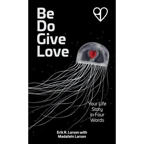 Be Do Give Love: Your Life Story in Four Words