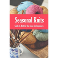 Seasonal Knits: Guide to Knit All Year Long for Beginners: The Knitter's Handy Book