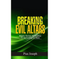 Breaking Evil Altars: Prayers, Decrees, Declarations for Dismantling Evil Altars