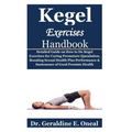 Kegel Exercises Handbook: Detailed Guide on How to Do Kegel Exercises for Curing Premature Ejaculation, Boosting Sexual Health Plus Performance