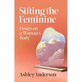 Sifting the Feminine: Essays on a Woman's Body