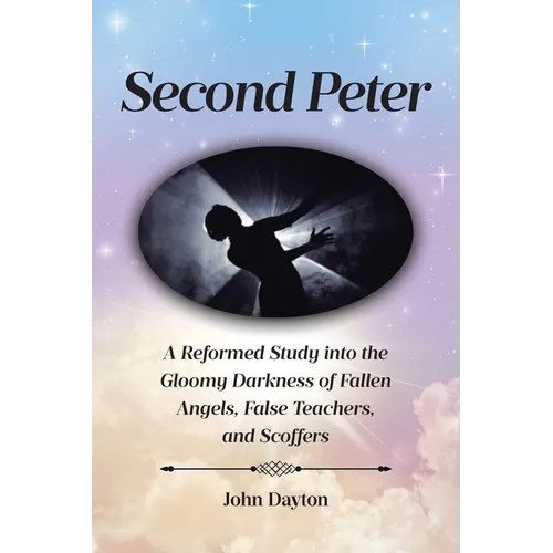 Second Peter: A Reformed Study into the Gloomy Darkness of Fallen Angels, False Teachers, and Scoffers