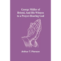 George Müller of Bristol, and His Witness to a Prayer-Hearing God