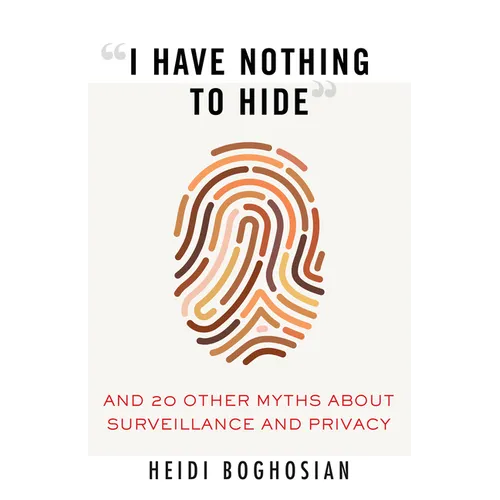 I Have Nothing to Hide: And 20 Other Myths about Surveillance and Privacy