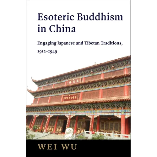Esoteric Buddhism in China: Engaging Japanese and Tibetan Traditions, 1912-1949