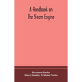 A Handbook On The Steam Engine, With Especial Reference To Small And Medium-Sized Engines, For The Use Of Engine Makers, Mechanical Draughtsmen, Engin