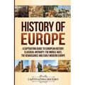 History of Europe: A Captivating Guide to European History, Classical Antiquity, The Middle Ages, The Renaissance and Early Modern Europe