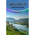 Rhine River Cruise Guide 2024/2025: Discover Europe Legendary Waterway, Explore Must-See Landmarks, Culture, Nature and Activities.