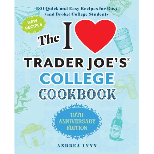 The I Love Trader Joe's College Cookbook: 10th Anniversary Edition: 180 Quick and Easy Recipes for Busy (and Broke) College Students