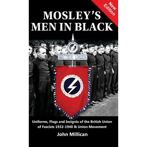 Mosley's Men in Black: Uniforms, Flags and Insignia of the British Union of Fascists 1932-1940 & Union Movement