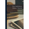 The Imperial Drug Trade: a Re-statement of the Opium Question, in the Light of Recent Evidence and New Developments in the East