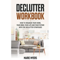 Declutter Workbook: How to organize your home, your mind, your life and your future with the Declutter strategies