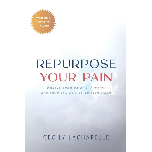 Repurpose Your Pain: Moving From Pain to Purpose and from Instability to Firm Faith