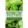 Intermittent Fasting: Learn How to Eat the Food You Love and Still Lose 5 to 10 Pounds in Less Than 30 Days! Proven Scientific Weightloss for Serious