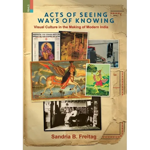 Acts of Seeing, Ways of Knowing: Visual Culture in the Making of Modern India