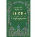 The Famous Book of Herbs;Describing Natural Remedies for Restoring and Maintaining Perfect Health