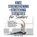 Knee Strengthening and Stretching Exercises for Seniors: 23 Low-Impact Workouts to Build Stronger Knees, Ease Pain, and Get You Moving Again in Just 1