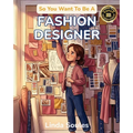 So You Want To Be A Fashion Designer: A Kids' Guide to Fashion Design, Fabric, Trend Forecasting, and the Creative Visionaries Who Sketch, Sew, and Sh