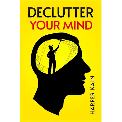Declutter Your Mind: Organize Your Mind to Lead a Professional Life of Success (2023 Guide for Beginners)