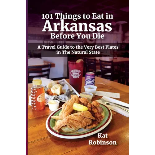 101 Things to Eat in Arkansas Before You Die: A Travel Guide to the Very Best Plates in the Natural State