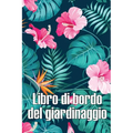 Libro di bordo del giardinaggio: Custode quotidiano di giardini interni ed esterni per principianti e giardinieri appassionati, fiori, frutta, verdura