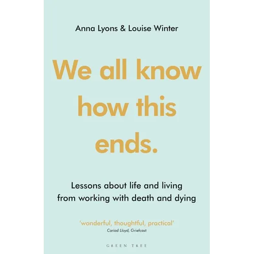 We All Know How This Ends: Lessons about Life and Living from Working with Death and Dying