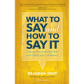 What to Say and How to Say It: Discuss Your Catholic Faith with Clarity and Confidence