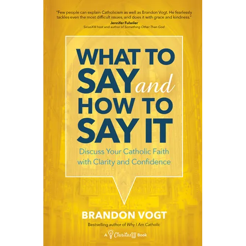 What to Say and How to Say It: Discuss Your Catholic Faith with Clarity and Confidence