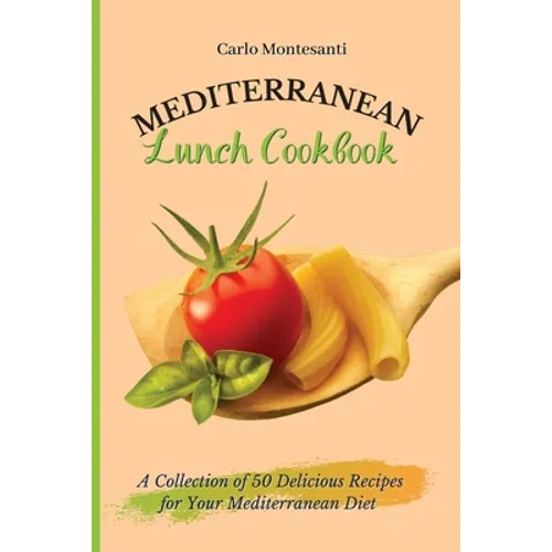 Mediterranean Lunch Cookbook: A collection of 50 delicious recipes for your Mediterranean Diet