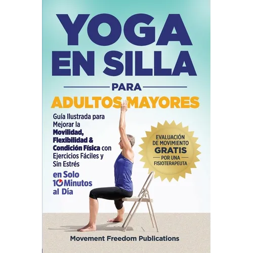 Yoga En Silla Para Adultos Mayores: Guía Ilustrada para Mejorar la Movilidad, Flexibilidad & Condición Física con Ejercicios Fáciles y Sin Estrés En S