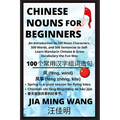 Chinese Nouns for Beginners - An Introduction to 100 Noun Characters, 500 Words, and 500 Sentences to Self-Learn Mandarin Chinese & Grow Vocabulary th