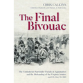 The Final Bivouac: The Confederate Surrender Parade at Appomattox and the Disbanding of the Virginia Armies, April 10-May 20, 1865