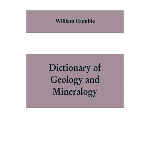 Dictionary of Geology and Mineralogy: Comprising Such Terms in Botany, Chemistry, Comparative Anatomy, Conchology, Entomology, Palæontology, Zoology,